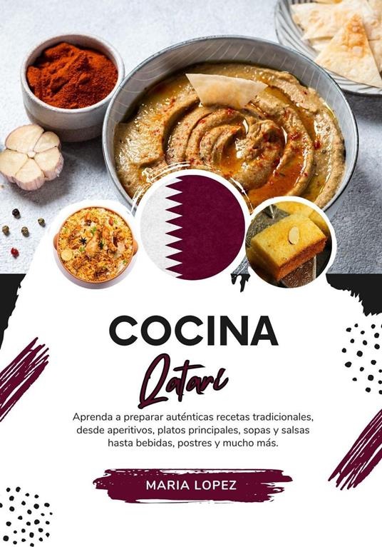 Cocina Qatarí: Aprenda a Preparar Auténticas Recetas Tradicionales, desde Aperitivos, Platos Principales, Sopas y Salsas hasta Bebidas, Postres y mucho más