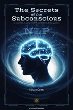 The Secrets of the Subconscious : A Scientific Journey into NLP and Mind-Body Integration