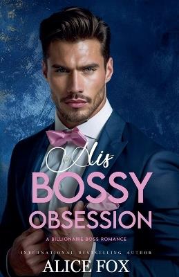 His Bossy Obsession: A Billionaire Boss Romance - Alice Fox - cover