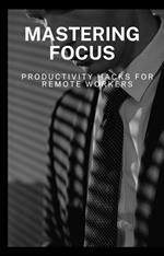 Mastering Focus: Productivity Hacks for Remote Workers