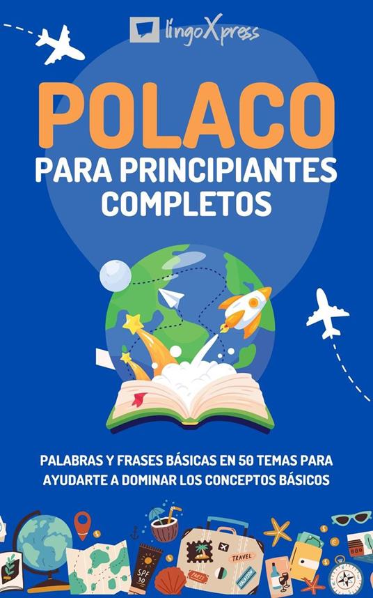 Polaco para principiantes completos: Palabras y frases básicas en 50 temas para ayudarte a dominar los conceptos básicos