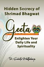 Hidden Secrecy of Shrimad Bhagwat Geeta: Enlighten Your Daily Life and Spirituality