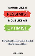 Sound Like a Pessimist, Move Like An Optimist: Navigating Success with a Blend of Skepticism and Hope