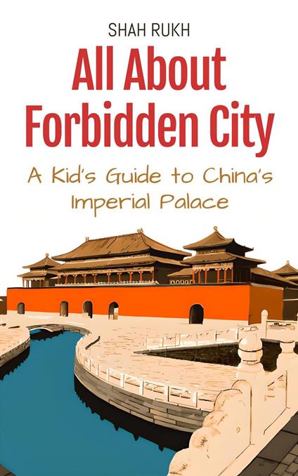 All About Forbidden City: A Kid's Guide to China’s Imperial Palace - Shah Rukh - ebook