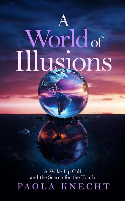 A World of Illusions: A Wake-Up Call and the Search for the Truth