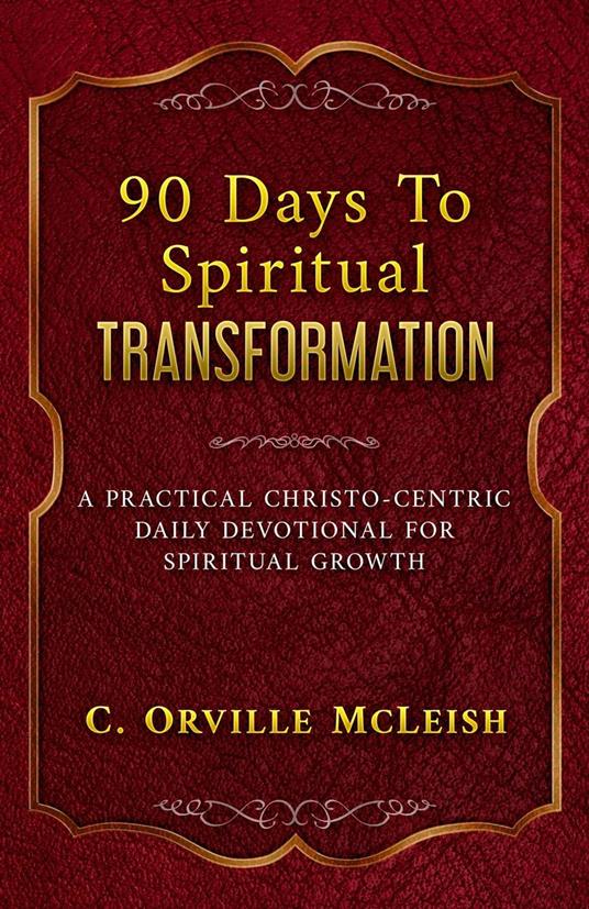 90 Days To Spiritual Transformation: A Practical Christo-Centric Daily Devotional for Spiritual Growth