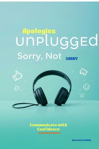 Apologies Unplugged: Sorry Not Sorry! Communicate with confidence