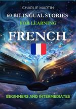 60 Bilingual Stories for Learning French: Beginners and Intermediates