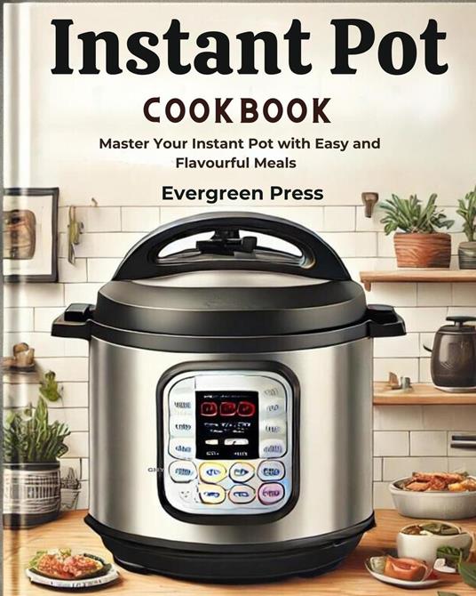 Instant pot Cookbook: Master Your Instant Pot with Easy and Flavourful Meals