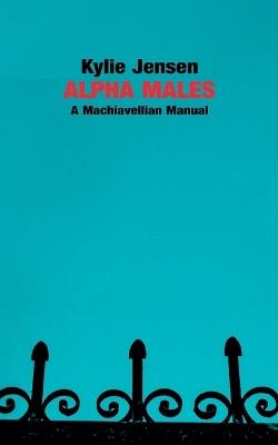 Alpha Males - A Machiavellian Manual - Kylie Jensen - cover