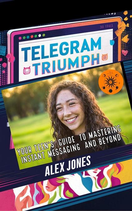 Telegram Triumph: Your Teen’s Guide to Mastering Instant Messaging and Beyond - Alex Jones - ebook