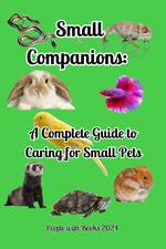 Small Companions: A Complete Guide to Caring for Small Pets