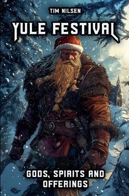 Yule Festival - Gods, Spirits and Offerings: The Spiritual Significance of the Nordic Winter Festival - Christmas of the Vikings - Tim Nilsen - cover