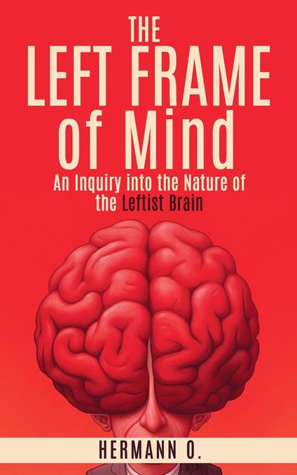 The Left Frame of Mind: An Inquiry into the Nature of the Leftist Brain