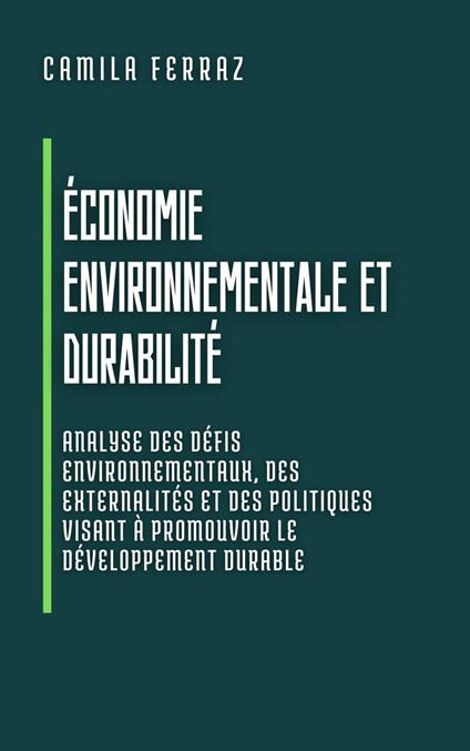 Économie Environnementale Et Durabilité: Analyse Des Défis Environnementaux, Des Externalités Et Des Politiques Visant À Promouvoir Le Développement Durable