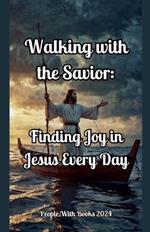 Walking with the Savior: Finding Joy in Jesus Every Day