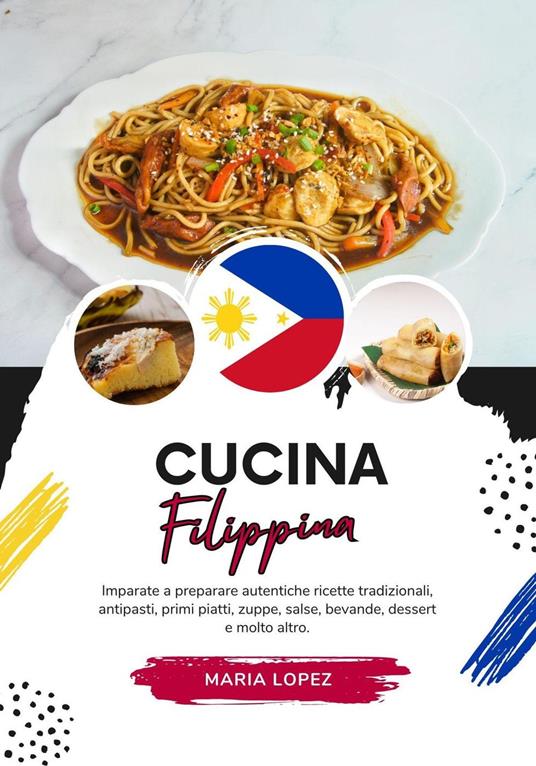 Cucina Filippina: Imparate a Preparare Autentiche Ricette Tradizionali, Antipasti, Primi Piatti, Zuppe, Salse, Bevande, Dessert e Molto Altro - Maria Lopez - ebook