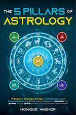 The 5 Pillars of Astrology: 71 Beginner Techniques & Tips to Self-Discovery and Transformation. Know Your Higher Purpose by Decoding the Secrets of Your Zodiac. Predict Your Future With Horoscopes