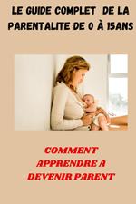 Le Guide complet de La Parentalité de 0 à 15ans