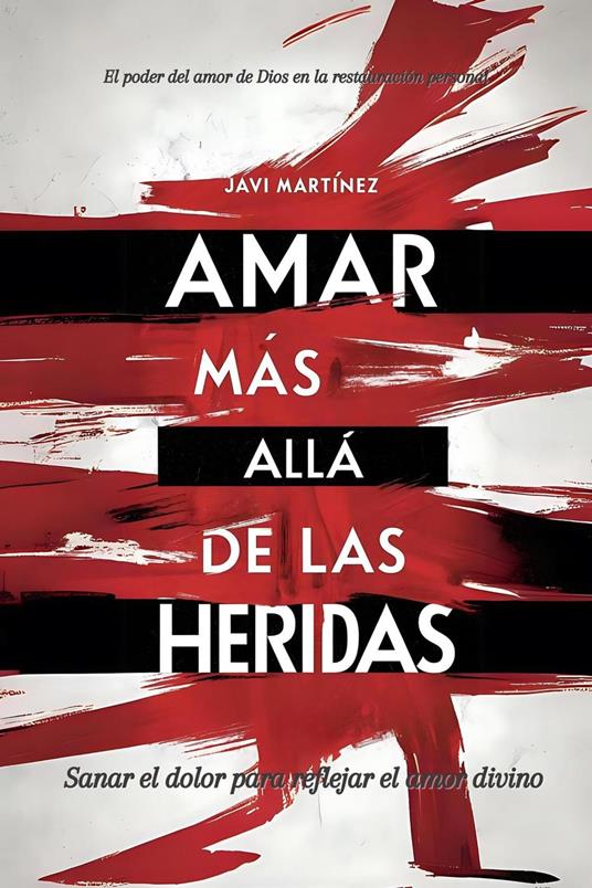 Amar más allá de las heridas: El poder del amor de Dios en la restauración personal. Sanar el dolor para reflejar el amor divino