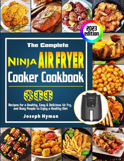 The Complete Ninja Air Fryer Cooker Cookbook: 600 Recipes for a Healthy, Easy & Delicious Air Fry, and Busy People to Enjoy a Healthy Diet