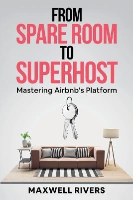 From Spare Room to Superhost: Mastering Airbnb's Platform - E A Sparks,Maxwell Rivers - cover