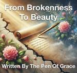 From Brokenness To Beauty Written By The Pen of Grace