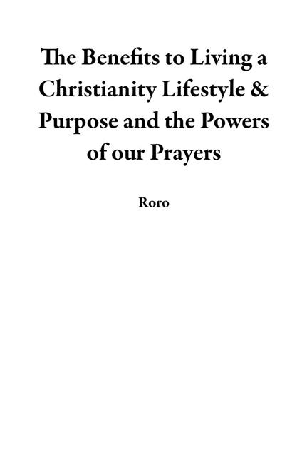 The Benefits to Living a Christianity Lifestyle & Purpose and the Powers of our Prayers