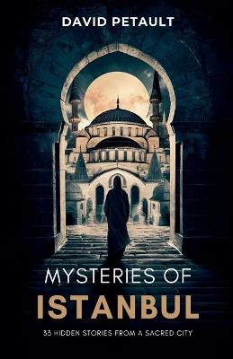 Mysteries of Istanbul: 33 Hidden Stories from a Sacred City - David Petault - cover