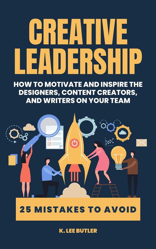 Creative Leadership: How to Motivate and Inspire the Designers, Content Creators, and Writers on Your Team