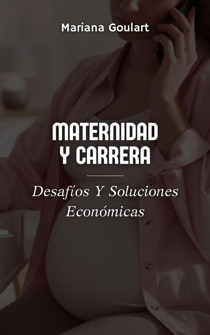 Maternidad Y Carrera: Desafíos Y Soluciones Económicas