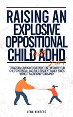 Raising An Explosive Oppositional Child With ADHD (2 in 1): Transform Chaos into Cooperation, Empower Your Child's Potential, and Build Resilient Family Bonds without Sacrificing Your Sanity