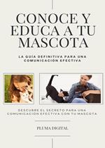 Conoce y Educa a Tu Mascota: La Guía Definitiva para una Comunicación Efectiva