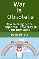 War is Obsolete: How to bring Peace, Happiness, Prosperity to your Homeland, instead of war and death