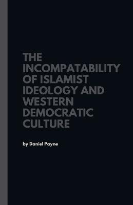 The Incompatibility of Islamist Ideology and Western Democratic Culture - Daniel Payne - cover