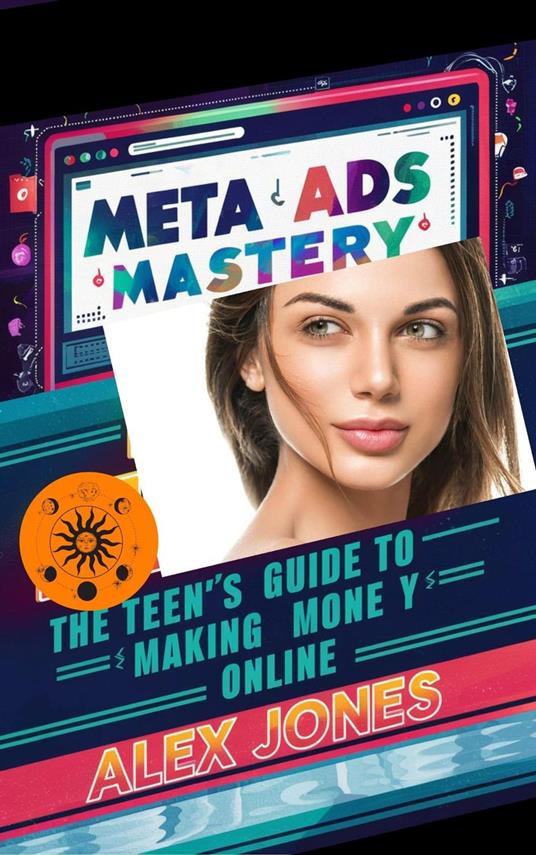 Meta Ads Mastery: The Teen’s Guide to Making Money Online - Alex Jones - ebook