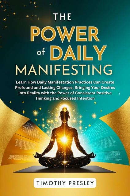 The Power of Daily Manifesting: Learn How Daily Manifestation Practices Can Create Profound and Lasting Changes, Bringing Your Desires into Reality with the Power of Consistent Positive Thinking
