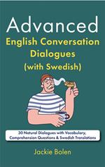 Advanced English Conversation Dialogues (with Swedish): 30 Natural Dialogues with Vocabulary, Comprehension Questions & Swedish Translations