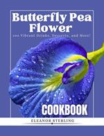 The Butterfly Pea Flower Cookbook: 100 Vibrant Drinks, Desserts, and More!