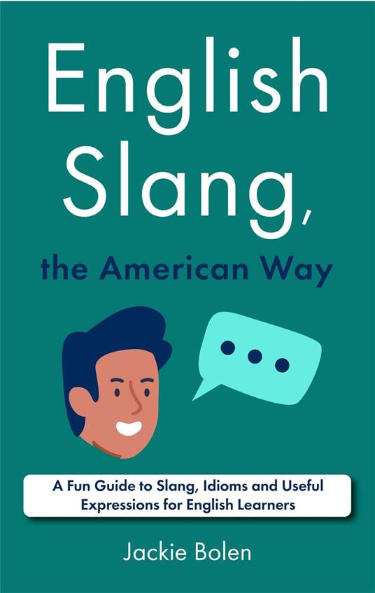 English Slang, the American Way: A Fun Guide to Slang, Idioms and Useful Expressions for English Learners