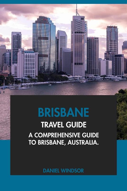 Brisbane Travel Guide: A Comprehensive Guide to Brisbane, Australia.