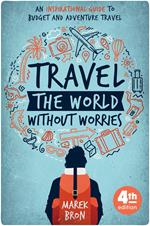 Travel the World Without Worries: An Inspirational Guide to Budget and Adventure Travel (4th Edition)