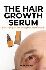 The Hair Growth Serum : How to Regrow and Strengthen Hair Naturally