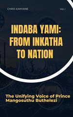 Indaba Yami: From Inkatha to Nation - The Unifying Voice of Prince Mangosuthu Buthelezi