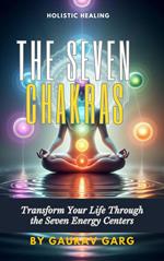 The Seven Chakras: Transform Your Life Through the Seven Energy Centers