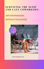 Surviving the Slow and Lazy Coworkers: Tips for Managing Difficult Colleagues