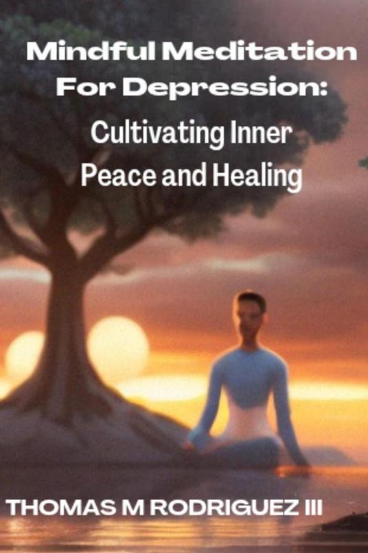 Mindful Meditation For Depression: Cultivating Inner Peace and Healing