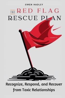 The Red Flag Rescue Plan: Recognize, Respond, and Recover from Toxic Relationships - Owen Hadley - cover