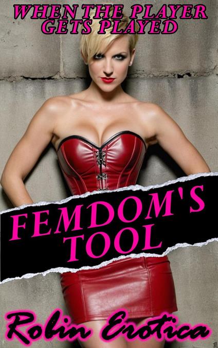 Femdom’s Tool, When the Player Gets Played