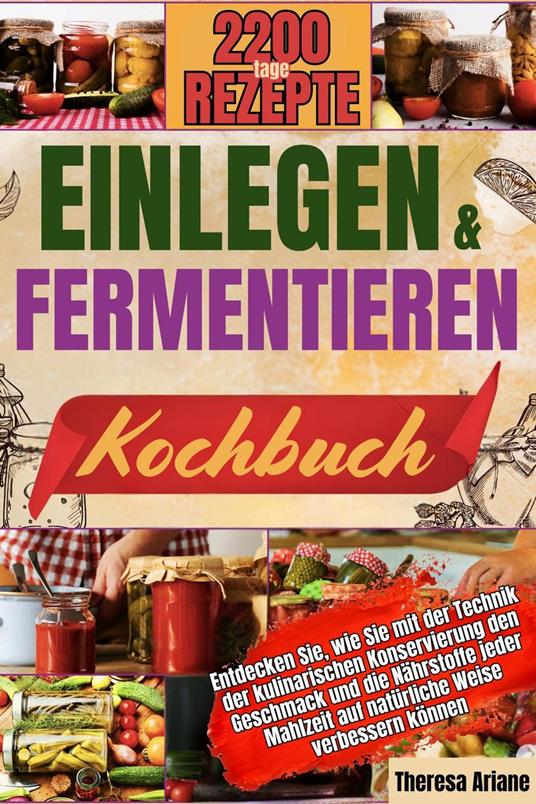 EINLEGEN UND FERMENTIEREN KOCHBUCH: Entdecken Sie, wie Sie mit der Technik der kulinarischen Konservierung den Geschmack und die Nährstoffe jeder Mahlzeit auf natürliche Weise verbessern können.